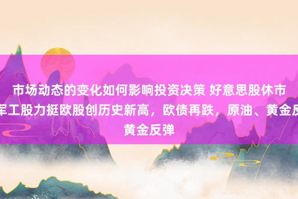 市场动态的变化如何影响投资决策 好意思股休市，军工股力挺欧股创历史新高，欧债再跌，原油、黄金反弹