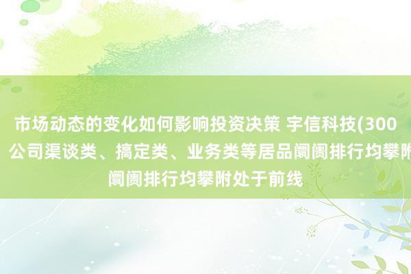 市场动态的变化如何影响投资决策 宇信科技(300674.SZ)：公司渠谈类、搞定类、业务类等居品阛阓排行均攀附处于前线