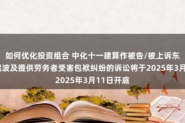 如何优化投资组合 中化十一建算作被告/被上诉东谈主的1起波及提供劳务者受害包袱纠纷的诉讼将于2025年3月11日开庭