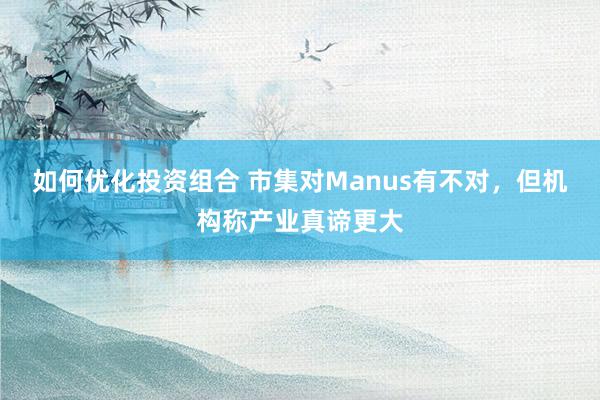 如何优化投资组合 市集对Manus有不对，但机构称产业真谛更大