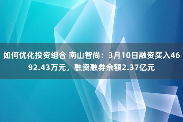 如何优化投资组合 南山智尚：3月10日融资买入4692.43万元，融资融券余额2.37亿元