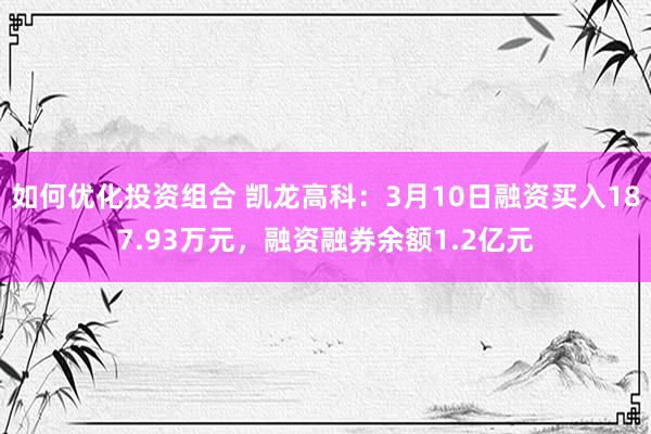 如何优化投资组合 凯龙高科：3月10日融资买入187.93万元，融资融券余额1.2亿元