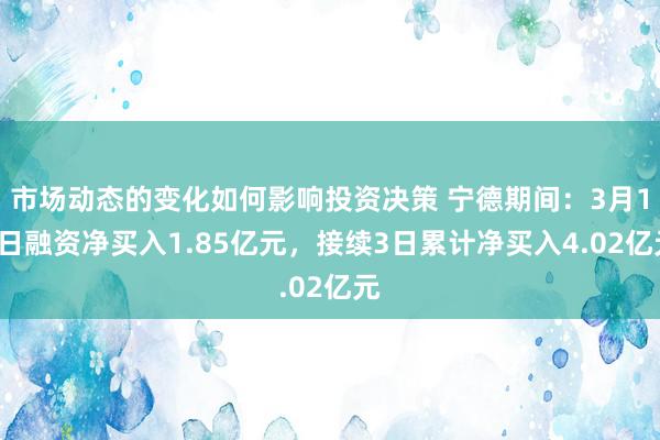 市场动态的变化如何影响投资决策 宁德期间：3月12日融资净买入1.85亿元，接续3日累计净买入4.02亿元