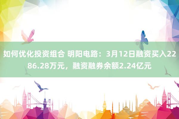 如何优化投资组合 明阳电路：3月12日融资买入2286.28万元，融资融券余额2.24亿元