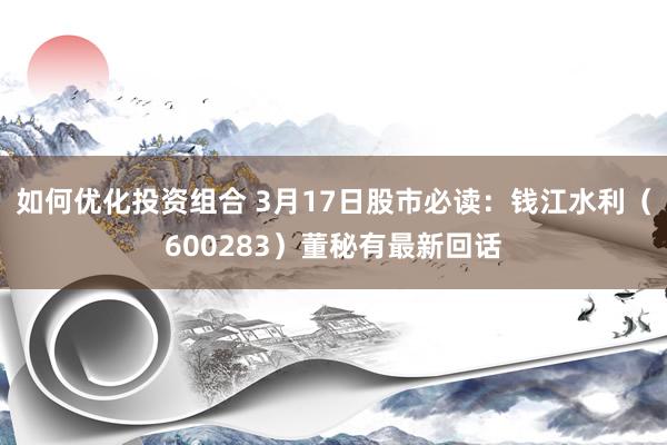 如何优化投资组合 3月17日股市必读：钱江水利（600283）董秘有最新回话