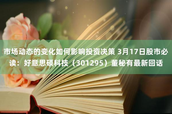 市场动态的变化如何影响投资决策 3月17日股市必读：好意思硕科技（301295）董秘有最新回话