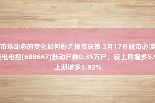 市场动态的变化如何影响投资决策 3月17日股市必读：菱电电控(688667)鼓动户数0.35万户，较上期增多5.92%